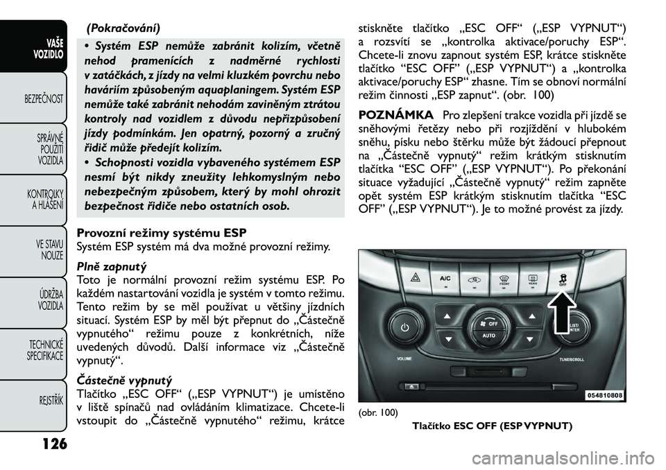 FIAT FREEMONT 2012 Návod k použití a údržbě (in Czech) (Pokračování)
•Systém ESP nemůže zabránit kolizím, včetně
nehod pramenících z nadměrné rychlosti
v zatáčkách, z jízdy na velmi kluzkém povrchu nebo
haváriím způsobeným aquapl FIAT FREEMONT 2012 Návod k použití a údržbě (in Czech) (Pokračování)
•Systém ESP nemůže zabránit kolizím, včetně
nehod pramenících z nadměrné rychlosti
v zatáčkách, z jízdy na velmi kluzkém povrchu nebo
haváriím způsobeným aquapl