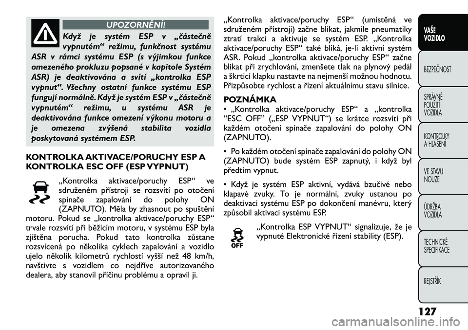 FIAT FREEMONT 2012  Návod k použití a údržbě (in Czech) UPOZORNĚNÍ!
Když je systém ESP v „částečně 
vypnutém“ režimu, funkčnost systému
ASR v rámci systému ESP (s výjimkou funkce
omezeného prokluzu popsané v kapitole Systém
ASR) je de