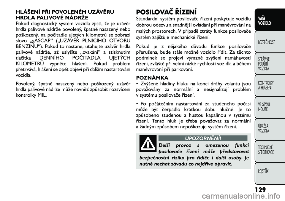 FIAT FREEMONT 2012 Návod k použití a údržbě (in Czech) HLÁŠENÍ PŘI POVOLENÉM UZÁVĚRU
HRDLA PALIVOVÉ NÁDRŽE
Pokud diagnostický systém vozidla zjistí, že je uzávěr
hrdla palivové nádrže povolený, špatně nasazený nebo
poškozený, na FIAT FREEMONT 2012 Návod k použití a údržbě (in Czech) HLÁŠENÍ PŘI POVOLENÉM UZÁVĚRU
HRDLA PALIVOVÉ NÁDRŽE
Pokud diagnostický systém vozidla zjistí, že je uzávěr
hrdla palivové nádrže povolený, špatně nasazený nebo
poškozený, na