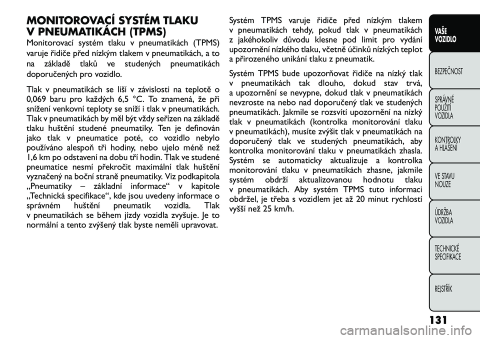 FIAT FREEMONT 2012 Návod k použití a údržbě (in Czech) MONITOROVACÍ SYSTÉM TLAKU
V PNEUMATIKÁCH (TPMS)
Monitorovací systém tlaku v pneumatikách (TPMS)
varuje řidiče před nízkým tlakem v pneumatikách, a to
na základě tlaků ve studených p FIAT FREEMONT 2012 Návod k použití a údržbě (in Czech) MONITOROVACÍ SYSTÉM TLAKU
V PNEUMATIKÁCH (TPMS)
Monitorovací systém tlaku v pneumatikách (TPMS)
varuje řidiče před nízkým tlakem v pneumatikách, a to
na základě tlaků ve studených p