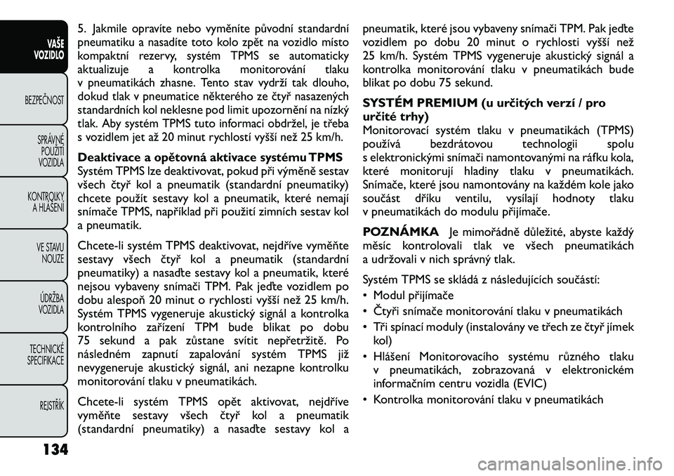 FIAT FREEMONT 2012 Návod k použití a údržbě (in Czech) 5.
Jakmile opravíte nebo vyměníte původní standardní
pneumatiku a nasadíte toto kolo zpět na vozidlo místo
kompaktní rezervy, systém TPMS se automaticky
aktualizuje a kontrolka monitorová FIAT FREEMONT 2012 Návod k použití a údržbě (in Czech) 5.
Jakmile opravíte nebo vyměníte původní standardní
pneumatiku a nasadíte toto kolo zpět na vozidlo místo
kompaktní rezervy, systém TPMS se automaticky
aktualizuje a kontrolka monitorová