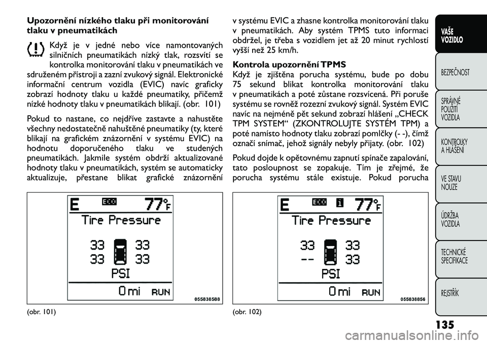 FIAT FREEMONT 2012  Návod k použití a údržbě (in Czech) Upozornění nízkého tlaku při monitorování 
tlaku v pneumatikáchKdyž je v jedné nebo více namontovaných
silničních pneumatikách nízký tlak, rozsvítí se
kontrolka monitorování tlaku