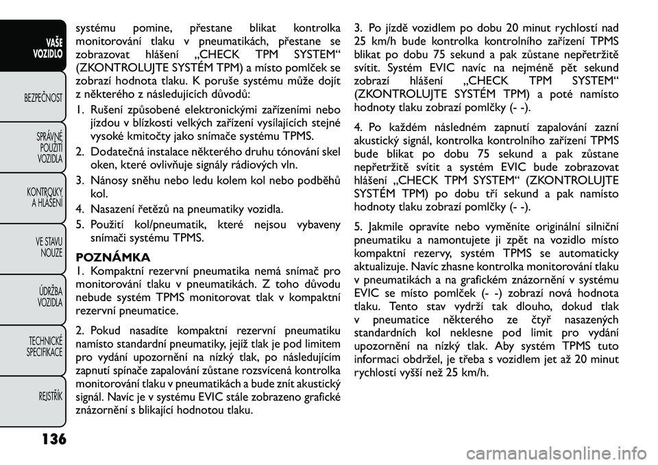 FIAT FREEMONT 2012  Návod k použití a údržbě (in Czech) systému pomine, přestane blikat kontrolka 
monitorování tlaku v pneumatikách, přestane se
zobrazovat hlášení „CHECK TPM SYSTEM“
(ZKONTROLUJTE SYSTÉM TPM) a místo pomlček se
zobrazí ho