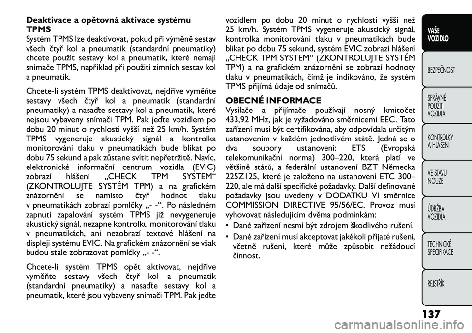 FIAT FREEMONT 2012 Návod k použití a údržbě (in Czech) Deaktivace a opětovná aktivace systému TPMS
Systém TPMS lze deaktivovat, pokud při výměně sestav
všech čtyř kol a pneumatik (standardní pneumatiky)
chcete použít sestavy kol a pneumatik, FIAT FREEMONT 2012 Návod k použití a údržbě (in Czech) Deaktivace a opětovná aktivace systému TPMS
Systém TPMS lze deaktivovat, pokud při výměně sestav
všech čtyř kol a pneumatik (standardní pneumatiky)
chcete použít sestavy kol a pneumatik,