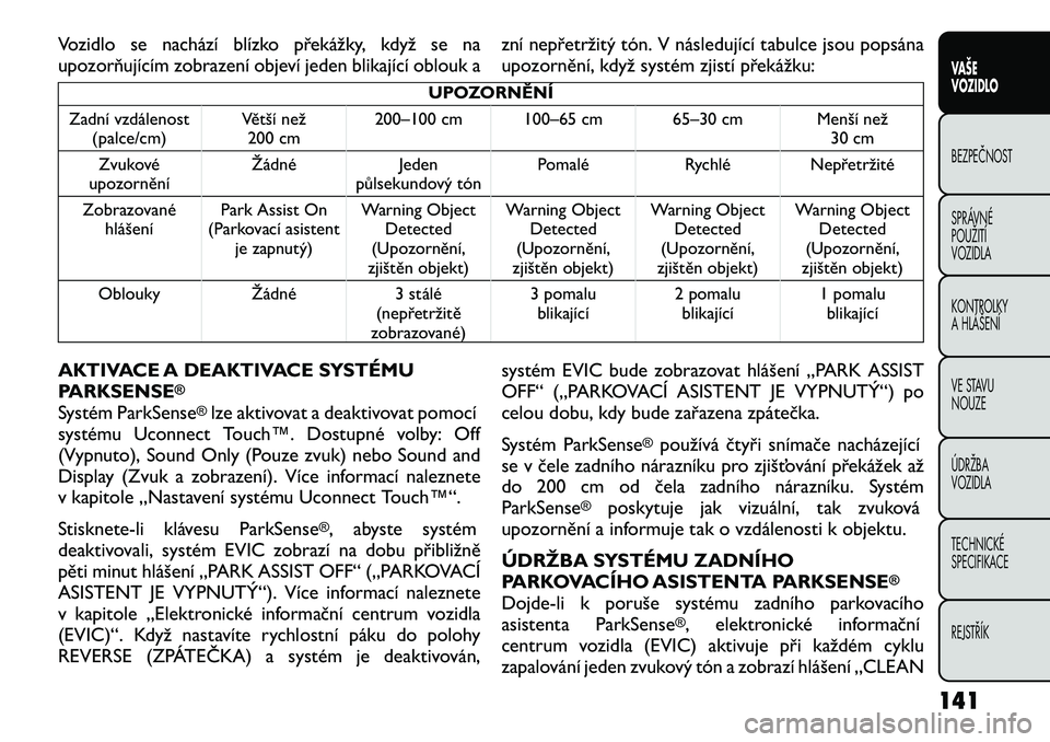 FIAT FREEMONT 2012 Návod k použití a údržbě (in Czech) Vozidlo se nachází blízko překážky, když se na
upozorňujícím zobrazení objeví jeden blikající oblouk azní nepřetržitý tón. V následující tabulce jsou popsána
upozornění, kdy FIAT FREEMONT 2012 Návod k použití a údržbě (in Czech) Vozidlo se nachází blízko překážky, když se na
upozorňujícím zobrazení objeví jeden blikající oblouk azní nepřetržitý tón. V následující tabulce jsou popsána
upozornění, kdy