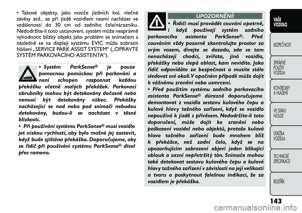 FIAT FREEMONT 2012 Návod k použití a údržbě (in Czech) • Takové objekty, jako nosiče jízdních kol, vlečné
závěsy atd., se při jízdě vozidlem nesmí nacházet ve
vzdálenosti do 30 cm od zadního čela/nárazníku.
Nedodržíte-li toto ustano FIAT FREEMONT 2012 Návod k použití a údržbě (in Czech) • Takové objekty, jako nosiče jízdních kol, vlečné
závěsy atd., se při jízdě vozidlem nesmí nacházet ve
vzdálenosti do 30 cm od zadního čela/nárazníku.
Nedodržíte-li toto ustano