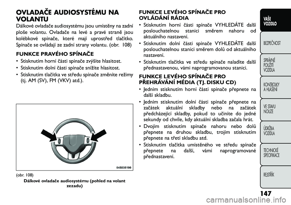 FIAT FREEMONT 2012 Návod k použití a údržbě (in Czech) OVLADAČE AUDIOSYSTÉMU NA
VOLANTU
Dálkové ovladače audiosystému jsou umístěny na zadní
ploše volantu. Ovladače na levé a pravé straně jsou
kolébkové spínače, které mají uprostře FIAT FREEMONT 2012 Návod k použití a údržbě (in Czech) OVLADAČE AUDIOSYSTÉMU NA
VOLANTU
Dálkové ovladače audiosystému jsou umístěny na zadní
ploše volantu. Ovladače na levé a pravé straně jsou
kolébkové spínače, které mají uprostře