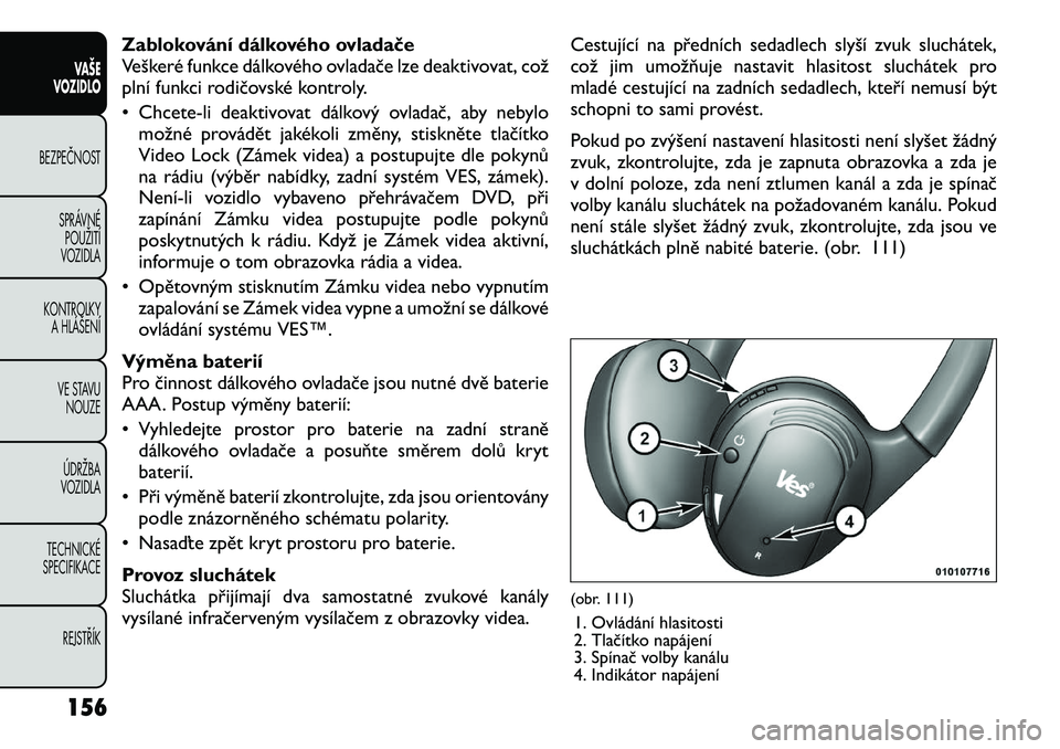 FIAT FREEMONT 2012 Návod k použití a údržbě (in Czech) Zablokování dálkového ovladače
Veškeré funkce dálkového ovladače lze deaktivovat, což
plní funkci rodičovské kontroly.
• Chcete-li deaktivovat dálkový ovladač, aby nebylomožné p FIAT FREEMONT 2012 Návod k použití a údržbě (in Czech) Zablokování dálkového ovladače
Veškeré funkce dálkového ovladače lze deaktivovat, což
plní funkci rodičovské kontroly.
• Chcete-li deaktivovat dálkový ovladač, aby nebylomožné p