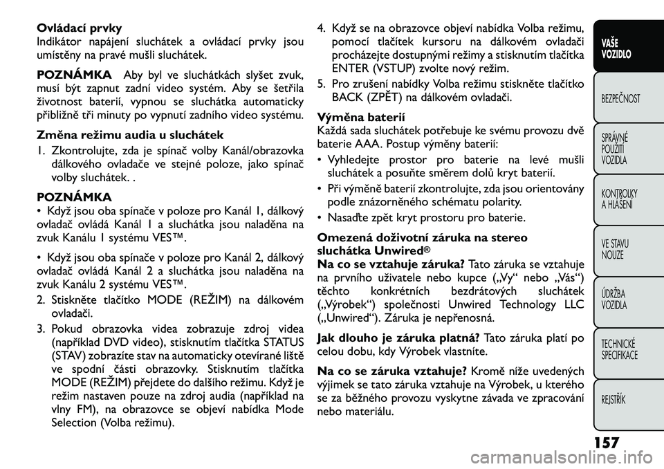 FIAT FREEMONT 2012 Návod k použití a údržbě (in Czech) Ovládací prvky
Indikátor napájení sluchátek a ovládací prvky jsou
umístěny na pravé mušli sluchátek.
POZNÁMKAAby byl ve sluchátkách slyšet zvuk,
musí být zapnut zadní video syst FIAT FREEMONT 2012 Návod k použití a údržbě (in Czech) Ovládací prvky
Indikátor napájení sluchátek a ovládací prvky jsou
umístěny na pravé mušli sluchátek.
POZNÁMKAAby byl ve sluchátkách slyšet zvuk,
musí být zapnut zadní video syst