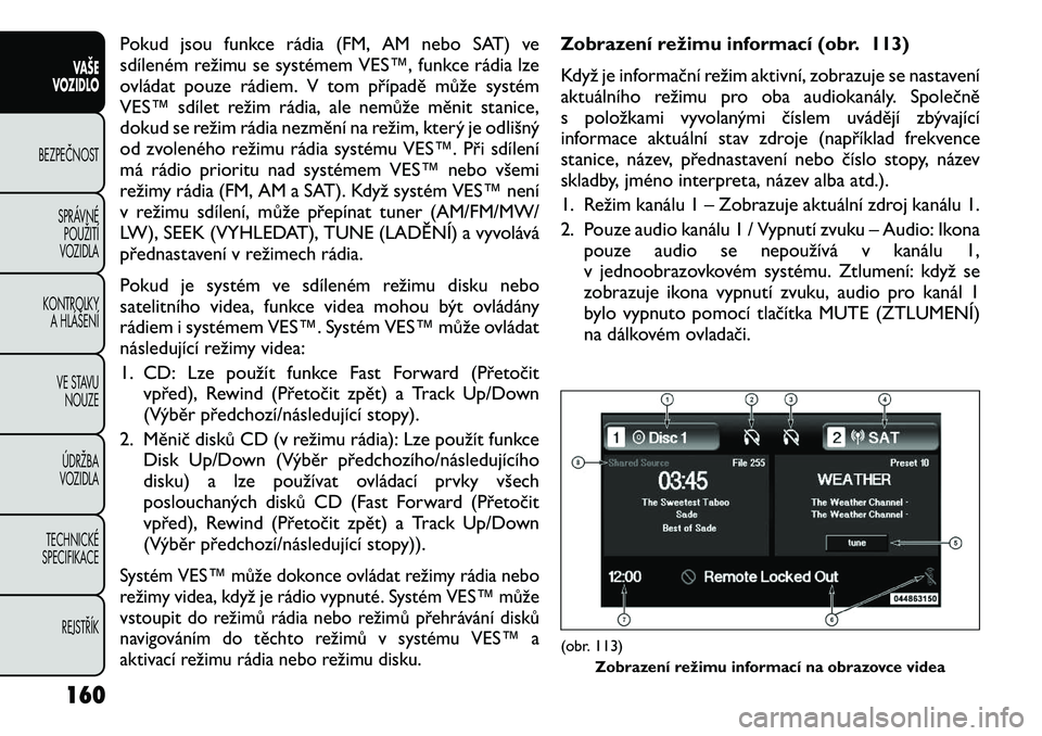 FIAT FREEMONT 2012 Návod k použití a údržbě (in Czech) Pokud jsou funkce rádia (FM, AM nebo SAT) ve
sdíleném režimu se systémem VES™, funkce rádia lze
ovládat pouze rádiem. V tom případě může systém
VES™ sdílet režim rádia, ale nemů FIAT FREEMONT 2012 Návod k použití a údržbě (in Czech) Pokud jsou funkce rádia (FM, AM nebo SAT) ve
sdíleném režimu se systémem VES™, funkce rádia lze
ovládat pouze rádiem. V tom případě může systém
VES™ sdílet režim rádia, ale nemů