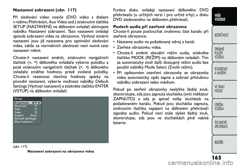 FIAT FREEMONT 2012 Návod k použití a údržbě (in Czech) Nastavení zobrazení (obr. 117)
Při sledování video nosiče (DVD video s diskem
v režimu Přehrávání, Aux Video atd.) stisknutím tlačítka
SETUP (NASTAVENÍ) na dálkovém ovladači aktivu FIAT FREEMONT 2012 Návod k použití a údržbě (in Czech) Nastavení zobrazení (obr. 117)
Při sledování video nosiče (DVD video s diskem
v režimu Přehrávání, Aux Video atd.) stisknutím tlačítka
SETUP (NASTAVENÍ) na dálkovém ovladači aktivu