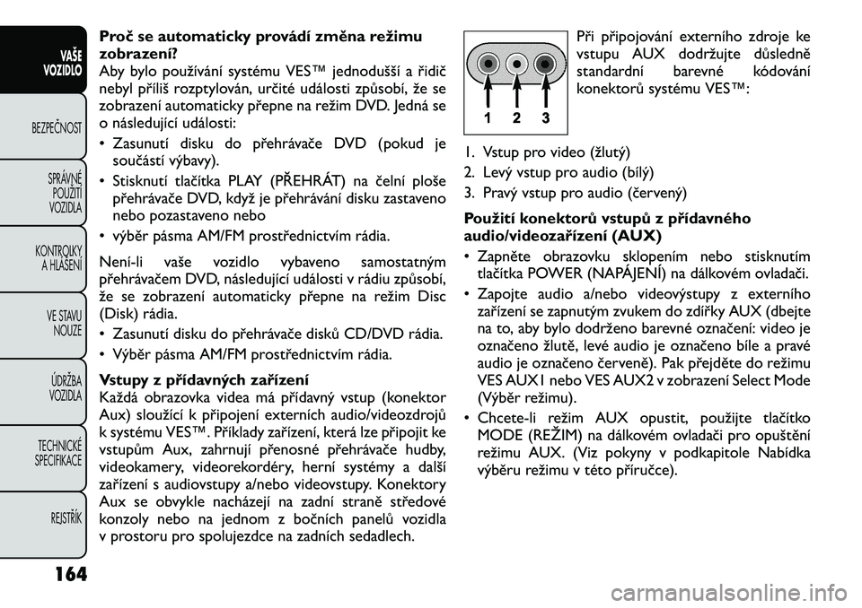 FIAT FREEMONT 2012 Návod k použití a údržbě (in Czech) Proč se automaticky provádí změna režimu
zobrazení?
Aby bylo používání systému VES™ jednodušší a řidič
nebyl příliš rozptylován, určité události způsobí, že se
zobrazení FIAT FREEMONT 2012 Návod k použití a údržbě (in Czech) Proč se automaticky provádí změna režimu
zobrazení?
Aby bylo používání systému VES™ jednodušší a řidič
nebyl příliš rozptylován, určité události způsobí, že se
zobrazení
