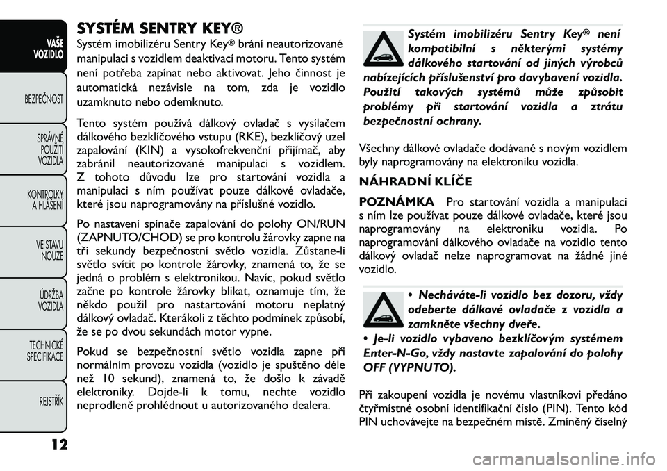FIAT FREEMONT 2012 Návod k použití a údržbě (in Czech) SYSTÉM SENTRY KEY®
Systém imobilizéru Sentry Key
®brání neautorizované
manipulaci s vozidlem deaktivací motoru. Tento systém
není potřeba zapínat nebo aktivovat. Jeho činnost je
automa FIAT FREEMONT 2012 Návod k použití a údržbě (in Czech) SYSTÉM SENTRY KEY®
Systém imobilizéru Sentry Key
®brání neautorizované
manipulaci s vozidlem deaktivací motoru. Tento systém
není potřeba zapínat nebo aktivovat. Jeho činnost je
automa