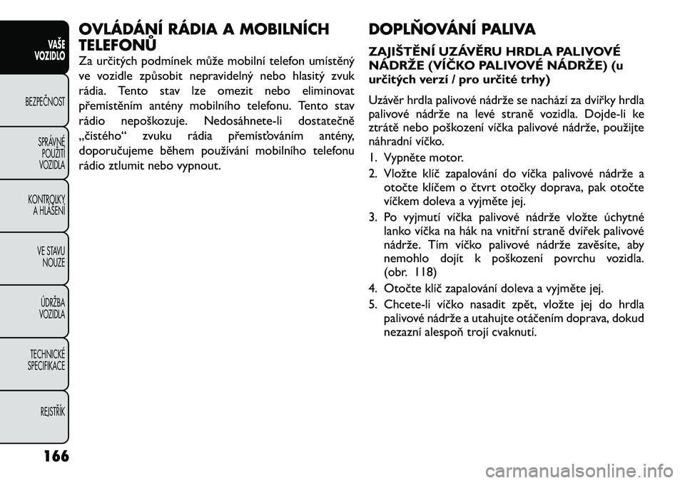 FIAT FREEMONT 2012 Návod k použití a údržbě (in Czech) OVLÁDÁNÍ RÁDIA A MOBILNÍCH TELEFONŮ
Za určitých podmínek může mobilní telefon umístěný
ve vozidle způsobit nepravidelný nebo hlasitý zvuk
rádia. Tento stav lze omezit nebo elimino FIAT FREEMONT 2012 Návod k použití a údržbě (in Czech) OVLÁDÁNÍ RÁDIA A MOBILNÍCH TELEFONŮ
Za určitých podmínek může mobilní telefon umístěný
ve vozidle způsobit nepravidelný nebo hlasitý zvuk
rádia. Tento stav lze omezit nebo elimino