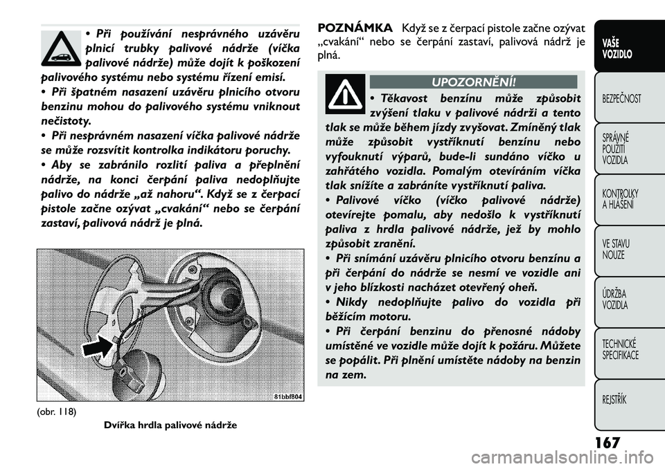 FIAT FREEMONT 2012 Návod k použití a údržbě (in Czech) • Při používání nesprávného uzávěru
plnicí trubky palivové nádrže (víčka
palivové nádrže) může dojít k poškození
palivového systému nebo systému řízení emisí.
• Př FIAT FREEMONT 2012 Návod k použití a údržbě (in Czech) • Při používání nesprávného uzávěru
plnicí trubky palivové nádrže (víčka
palivové nádrže) může dojít k poškození
palivového systému nebo systému řízení emisí.
• Př