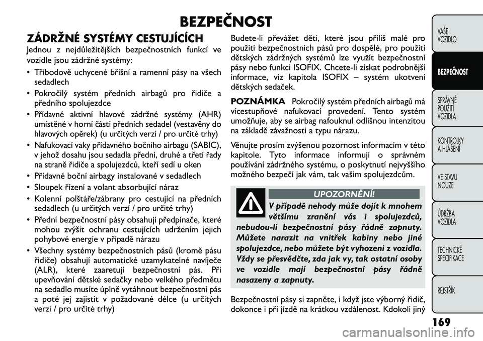 FIAT FREEMONT 2012 Návod k použití a údržbě (in Czech) BEZPEČNOST
ZÁDRŽNÉ SYSTÉMY CESTUJÍCÍCH
Jednou z nejdůležitějších bezpečnostních funkcí ve
vozidle jsou zádržné systémy:
• Tříbodově uchycené břišní a ramenní pásy na v FIAT FREEMONT 2012 Návod k použití a údržbě (in Czech) BEZPEČNOST
ZÁDRŽNÉ SYSTÉMY CESTUJÍCÍCH
Jednou z nejdůležitějších bezpečnostních funkcí ve
vozidle jsou zádržné systémy:
• Tříbodově uchycené břišní a ramenní pásy na v