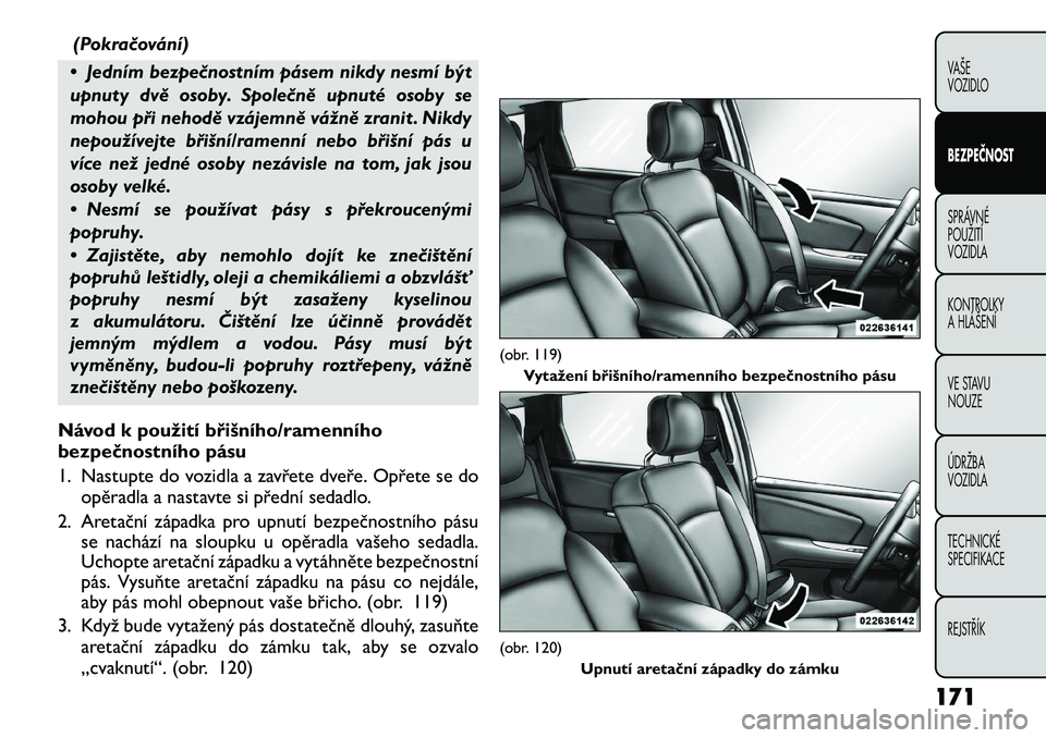 FIAT FREEMONT 2012 Návod k použití a údržbě (in Czech) (Pokračování)
• Jedním bezpečnostním pásem nikdy nesmí být
upnuty dvě osoby. Společně upnuté osoby se
mohou při nehodě vzájemně vážně zranit . Nikdy
nepoužívejte břišní/ram FIAT FREEMONT 2012 Návod k použití a údržbě (in Czech) (Pokračování)
• Jedním bezpečnostním pásem nikdy nesmí být
upnuty dvě osoby. Společně upnuté osoby se
mohou při nehodě vzájemně vážně zranit . Nikdy
nepoužívejte břišní/ram