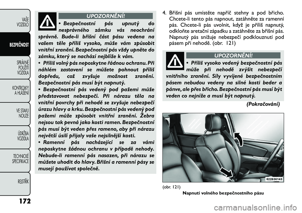 FIAT FREEMONT 2012 Návod k použití a údržbě (in Czech) UPOZORNĚNÍ!
• Bezpečnostní pás upnutý do
nesprávného zámku vás neochrání
správně. Bude-li břišní část pásu vedena na
vašem těle příliš vysoko, může vám způsobit
vnitřn FIAT FREEMONT 2012 Návod k použití a údržbě (in Czech) UPOZORNĚNÍ!
• Bezpečnostní pás upnutý do
nesprávného zámku vás neochrání
správně. Bude-li břišní část pásu vedena na
vašem těle příliš vysoko, může vám způsobit
vnitřn