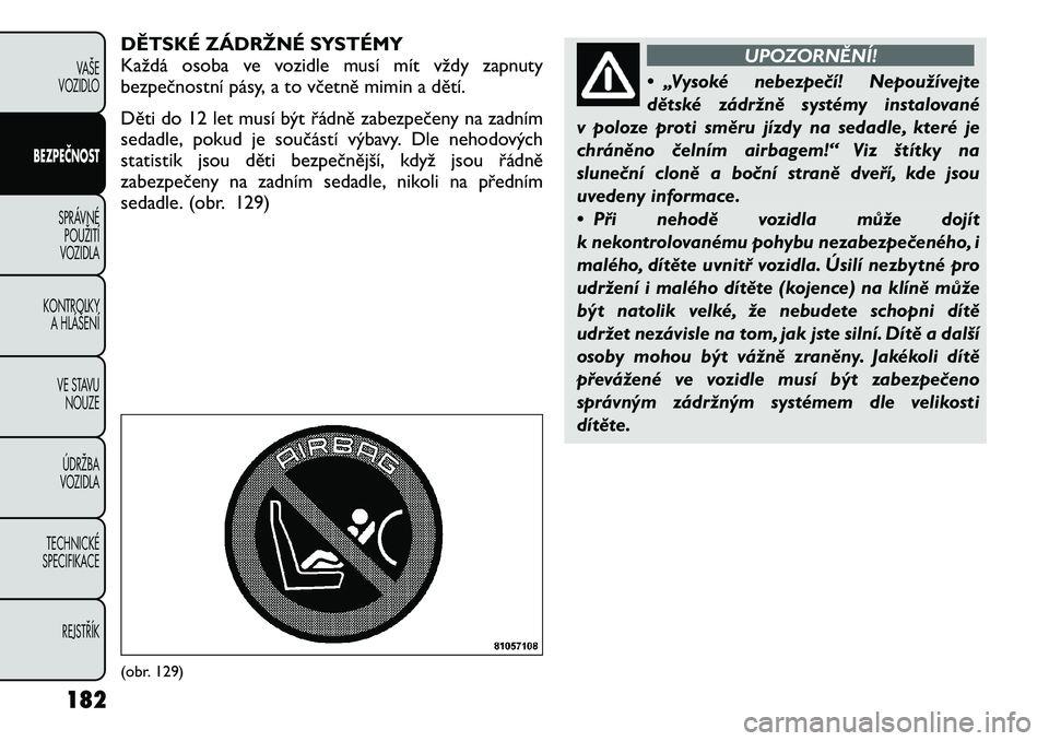 FIAT FREEMONT 2012 Návod k použití a údržbě (in Czech) DĚTSKÉ ZÁDRŽNÉ SYSTÉMY
Každá osoba ve vozidle musí mít vždy zapnuty
bezpečnostní pásy, a to včetně mimin a dětí.
Děti do 12 let musí být řádně zabezpečeny na zadním
sedadl FIAT FREEMONT 2012 Návod k použití a údržbě (in Czech) DĚTSKÉ ZÁDRŽNÉ SYSTÉMY
Každá osoba ve vozidle musí mít vždy zapnuty
bezpečnostní pásy, a to včetně mimin a dětí.
Děti do 12 let musí být řádně zabezpečeny na zadním
sedadl