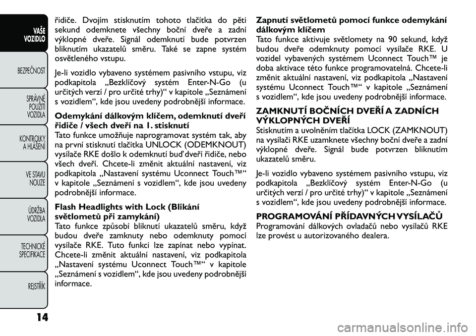 FIAT FREEMONT 2012 Návod k použití a údržbě (in Czech) řidiče. Dvojím stisknutím tohoto tlačítka do pěti
sekund odemknete všechny boční dveře a zadní
výklopné dveře. Signál odemknutí bude potvrzen
bliknutím ukazatelů směru. Také se z FIAT FREEMONT 2012 Návod k použití a údržbě (in Czech) řidiče. Dvojím stisknutím tohoto tlačítka do pěti
sekund odemknete všechny boční dveře a zadní
výklopné dveře. Signál odemknutí bude potvrzen
bliknutím ukazatelů směru. Také se z