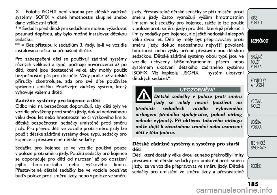 FIAT FREEMONT 2012 Návod k použití a údržbě (in Czech) X = Poloha ISOFIX není vhodná pro dětské zádržné
systémy ISOFIX v dané hmotnostní skupině anebo
dané velikostní třídě.
* = Sedadla před dětskými sedačkami mohou vyžadovat
posunut FIAT FREEMONT 2012 Návod k použití a údržbě (in Czech) X = Poloha ISOFIX není vhodná pro dětské zádržné
systémy ISOFIX v dané hmotnostní skupině anebo
dané velikostní třídě.
* = Sedadla před dětskými sedačkami mohou vyžadovat
posunut