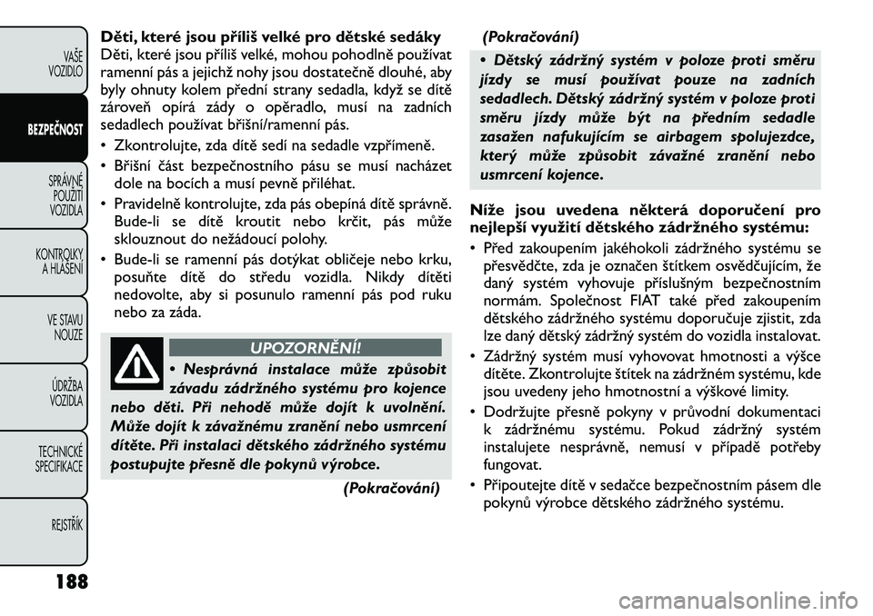 FIAT FREEMONT 2012 Návod k použití a údržbě (in Czech) Děti, které jsou příliš velké pro dětské sedáky
Děti, které jsou příliš velké, mohou pohodlně používat
ramenní pás a jejichž nohy jsou dostatečně dlouhé, aby
byly ohnuty kolem FIAT FREEMONT 2012 Návod k použití a údržbě (in Czech) Děti, které jsou příliš velké pro dětské sedáky
Děti, které jsou příliš velké, mohou pohodlně používat
ramenní pás a jejichž nohy jsou dostatečně dlouhé, aby
byly ohnuty kolem