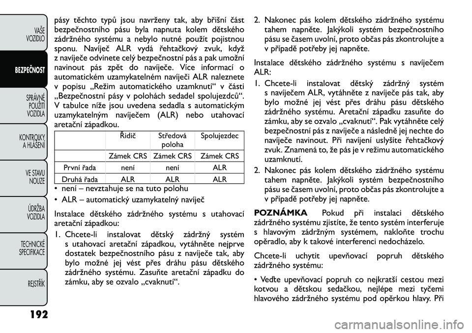 FIAT FREEMONT 2012 Návod k použití a údržbě (in Czech) pásy těchto typů jsou navrženy tak, aby břišní část
bezpečnostního pásu byla napnuta kolem dětského
zádržného systému a nebylo nutné použít pojistnou
sponu. Navíječ ALR vydá FIAT FREEMONT 2012 Návod k použití a údržbě (in Czech) pásy těchto typů jsou navrženy tak, aby břišní část
bezpečnostního pásu byla napnuta kolem dětského
zádržného systému a nebylo nutné použít pojistnou
sponu. Navíječ ALR vydá