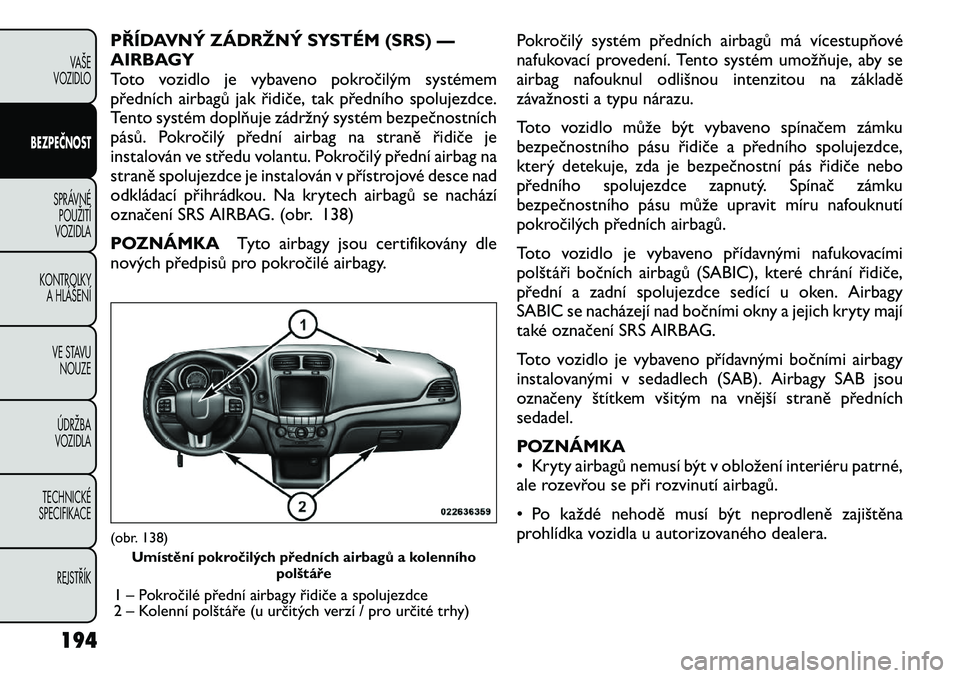 FIAT FREEMONT 2012 Návod k použití a údržbě (in Czech) PŘÍDAVNÝ ZÁDRŽNÝ SYSTÉM (SRS) —
AIRBAGY
Toto vozidlo je vybaveno pokročilým systémem
předních airbagů jak řidiče, tak předního spolujezdce.
Tento systém doplňuje zádržný syst FIAT FREEMONT 2012 Návod k použití a údržbě (in Czech) PŘÍDAVNÝ ZÁDRŽNÝ SYSTÉM (SRS) —
AIRBAGY
Toto vozidlo je vybaveno pokročilým systémem
předních airbagů jak řidiče, tak předního spolujezdce.
Tento systém doplňuje zádržný syst