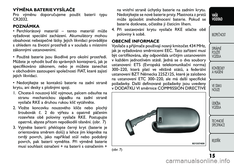 FIAT FREEMONT 2012  Návod k použití a údržbě (in Czech) VÝMĚNA BATERIE VYSÍLAČE 
Pro výměnu doporučujeme použít baterii typuCR2032. 
POZNÁMKA 
• Perchlorátový materiál – tento materiál může
vyžadovat speciální zacházení. Akumuláto
