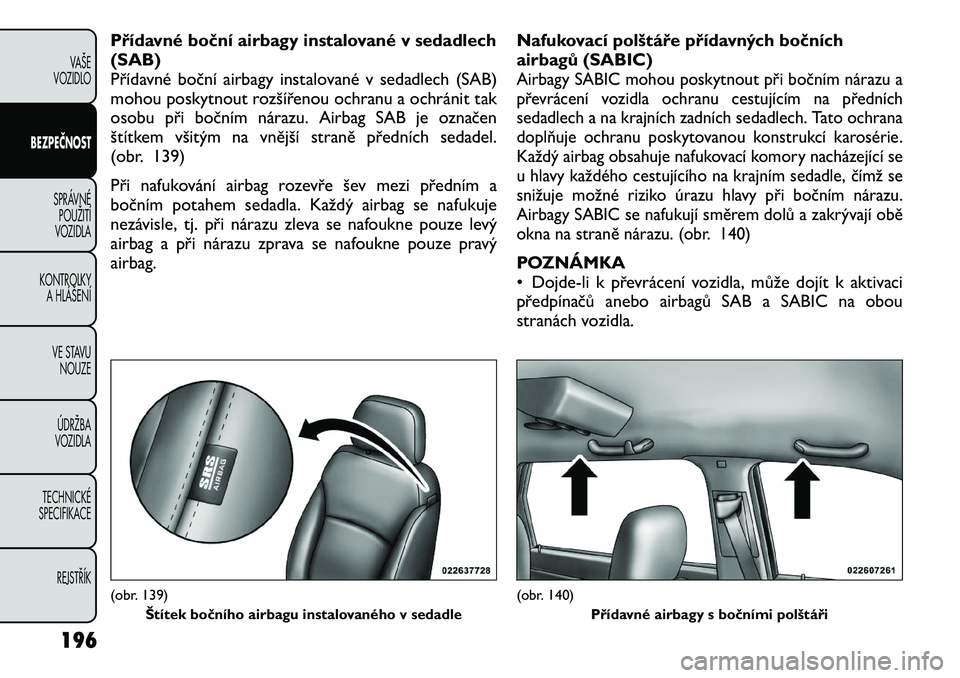 FIAT FREEMONT 2012 Návod k použití a údržbě (in Czech) Přídavné boční airbagy instalované v sedadlech (SAB)
Přídavné boční airbagy instalované v sedadlech (SAB)
mohou poskytnout rozšířenou ochranu a ochránit tak
osobu při bočním nárazu FIAT FREEMONT 2012 Návod k použití a údržbě (in Czech) Přídavné boční airbagy instalované v sedadlech (SAB)
Přídavné boční airbagy instalované v sedadlech (SAB)
mohou poskytnout rozšířenou ochranu a ochránit tak
osobu při bočním nárazu