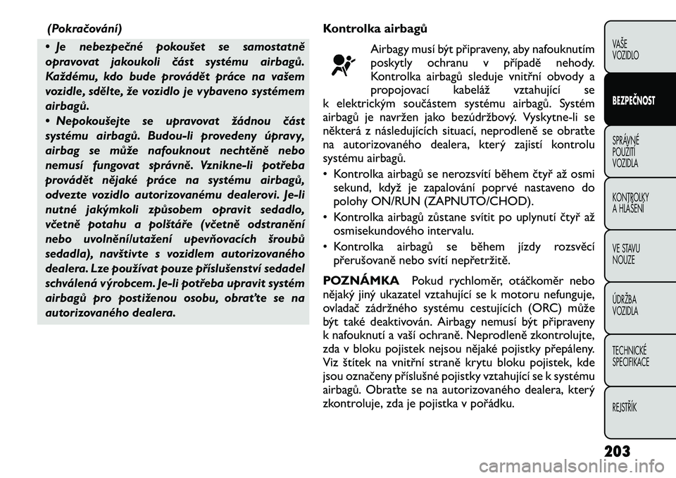 FIAT FREEMONT 2012 Návod k použití a údržbě (in Czech) (Pokračování)
• Je nebezpečné pokoušet se samostatně
opravovat jakoukoli část systému airbagů.
Každému, kdo bude provádět práce na vašem
vozidle, sdělte, že vozidlo je vybaveno s FIAT FREEMONT 2012 Návod k použití a údržbě (in Czech) (Pokračování)
• Je nebezpečné pokoušet se samostatně
opravovat jakoukoli část systému airbagů.
Každému, kdo bude provádět práce na vašem
vozidle, sdělte, že vozidlo je vybaveno s