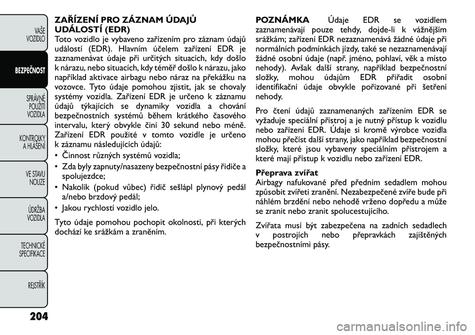 FIAT FREEMONT 2012 Návod k použití a údržbě (in Czech) ZAŘÍZENÍ PRO ZÁZNAM ÚDAJŮ
UDÁLOSTÍ (EDR)
Toto vozidlo je vybaveno zařízením pro záznam údajů
událostí (EDR). Hlavním účelem zařízení EDR je
zaznamenávat údaje při určitých FIAT FREEMONT 2012 Návod k použití a údržbě (in Czech) ZAŘÍZENÍ PRO ZÁZNAM ÚDAJŮ
UDÁLOSTÍ (EDR)
Toto vozidlo je vybaveno zařízením pro záznam údajů
událostí (EDR). Hlavním účelem zařízení EDR je
zaznamenávat údaje při určitých