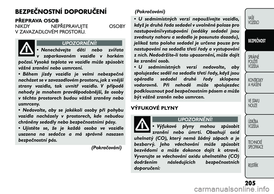FIAT FREEMONT 2012 Návod k použití a údržbě (in Czech) BEZPEČNOSTNÍ DOPORUČENÍ
PŘEPRAVA OSOB
NIKDY NEPŘEPRAVUJTE OSOBY
V ZAVAZADLOVÉM PROSTORU.
UPOZORNĚNÍ!
• Nenechávejte děti nebo zvířata
v zaparkovaném vozidle v horkém
počasí. Vyso FIAT FREEMONT 2012 Návod k použití a údržbě (in Czech) BEZPEČNOSTNÍ DOPORUČENÍ
PŘEPRAVA OSOB
NIKDY NEPŘEPRAVUJTE OSOBY
V ZAVAZADLOVÉM PROSTORU.
UPOZORNĚNÍ!
• Nenechávejte děti nebo zvířata
v zaparkovaném vozidle v horkém
počasí. Vyso
