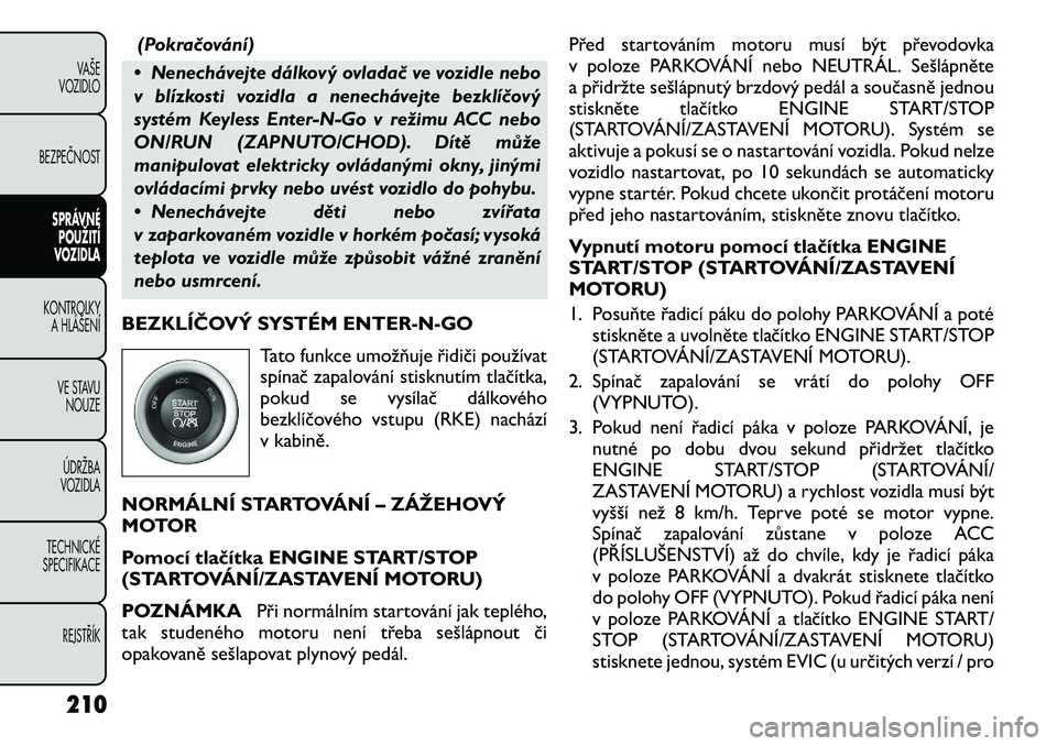 FIAT FREEMONT 2012 Návod k použití a údržbě (in Czech) (Pokračování)
• Nenechávejte dálkový ovladač ve vozidle nebo
v blízkosti vozidla a nenechávejte bezklíčový
systém Keyless Enter-N-Go v režimu ACC nebo
ON/RUN (ZAPNUTO/CHOD). Dítě m FIAT FREEMONT 2012 Návod k použití a údržbě (in Czech) (Pokračování)
• Nenechávejte dálkový ovladač ve vozidle nebo
v blízkosti vozidla a nenechávejte bezklíčový
systém Keyless Enter-N-Go v režimu ACC nebo
ON/RUN (ZAPNUTO/CHOD). Dítě m