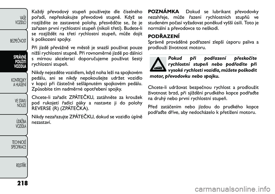 FIAT FREEMONT 2012 Návod k použití a údržbě (in Czech) Každý převodový stupeň používejte dle číselného
pořadí, nepřeskakujte převodové stupně. Když se
rozjíždíte ze zastavené polohy, přesvědčte se, že je
zařazen první rychlostn FIAT FREEMONT 2012 Návod k použití a údržbě (in Czech) Každý převodový stupeň používejte dle číselného
pořadí, nepřeskakujte převodové stupně. Když se
rozjíždíte ze zastavené polohy, přesvědčte se, že je
zařazen první rychlostn