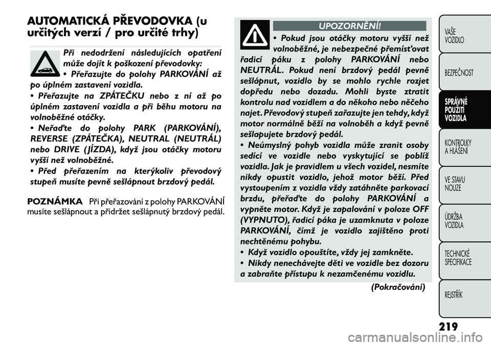 FIAT FREEMONT 2012 Návod k použití a údržbě (in Czech) AUTOMATICKÁ PŘEVODOVKA (u
určitých verzí / pro určité trhy)
Při nedodržení následujících opatření
může dojít k poškození převodovky:
• Přeřazujte do polohy PARKOVÁNÍ až
p FIAT FREEMONT 2012 Návod k použití a údržbě (in Czech) AUTOMATICKÁ PŘEVODOVKA (u
určitých verzí / pro určité trhy)
Při nedodržení následujících opatření
může dojít k poškození převodovky:
• Přeřazujte do polohy PARKOVÁNÍ až
p