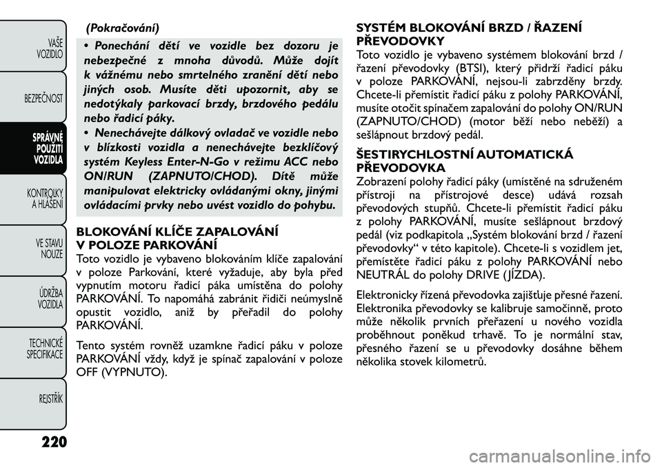 FIAT FREEMONT 2012 Návod k použití a údržbě (in Czech) (Pokračování)
• Ponechání dětí ve vozidle bez dozoru je
nebezpečné z mnoha důvodů. Může dojít
k vážnému nebo smrtelného zranění dětí nebo
jiných osob. Musíte děti upozornit FIAT FREEMONT 2012 Návod k použití a údržbě (in Czech) (Pokračování)
• Ponechání dětí ve vozidle bez dozoru je
nebezpečné z mnoha důvodů. Může dojít
k vážnému nebo smrtelného zranění dětí nebo
jiných osob. Musíte děti upozornit