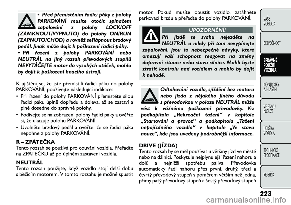 FIAT FREEMONT 2012 Návod k použití a údržbě (in Czech) • Před přemístěním řadicí páky z polohy
PARKOVÁNÍ musíte otočit spínačem
zapalování z polohy LOCK/OFF
(ZAMKNOUT/VYPNUTO) do polohy ON/RUN
(ZAPNUTO/CHOD) a rovněž sešlápnout brzd FIAT FREEMONT 2012 Návod k použití a údržbě (in Czech) • Před přemístěním řadicí páky z polohy
PARKOVÁNÍ musíte otočit spínačem
zapalování z polohy LOCK/OFF
(ZAMKNOUT/VYPNUTO) do polohy ON/RUN
(ZAPNUTO/CHOD) a rovněž sešlápnout brzd