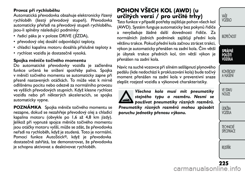 FIAT FREEMONT 2012 Návod k použití a údržbě (in Czech) Provoz při rychloběhu
Automatická převodovka obsahuje elektronicky řízený
rychloběh (šestý převodový stupeň). Převodovka
automaticky přeřadí na převodový stupeň rychloběhu,
jsou- FIAT FREEMONT 2012 Návod k použití a údržbě (in Czech) Provoz při rychloběhu
Automatická převodovka obsahuje elektronicky řízený
rychloběh (šestý převodový stupeň). Převodovka
automaticky přeřadí na převodový stupeň rychloběhu,
jsou-