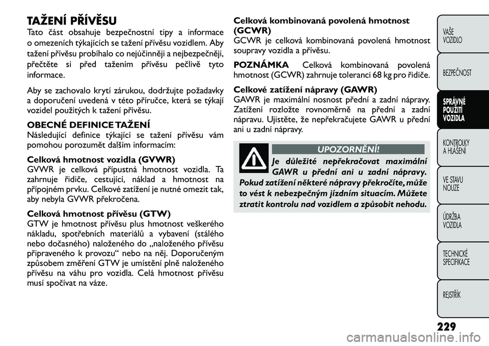 FIAT FREEMONT 2012 Návod k použití a údržbě (in Czech) TAŽENÍ PŘÍVĚSU
Tato část obsahuje bezpečnostní tipy a informace
o omezeních týkajících se tažení přívěsu vozidlem. Aby
tažení přívěsu probíhalo co nejúčinněji a nejbezpeč FIAT FREEMONT 2012 Návod k použití a údržbě (in Czech) TAŽENÍ PŘÍVĚSU
Tato část obsahuje bezpečnostní tipy a informace
o omezeních týkajících se tažení přívěsu vozidlem. Aby
tažení přívěsu probíhalo co nejúčinněji a nejbezpeč
