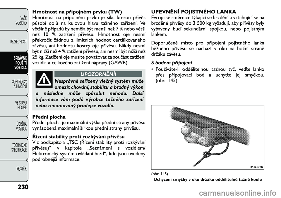 FIAT FREEMONT 2012 Návod k použití a údržbě (in Czech) Hmotnost na přípojném prvku (TW)
Hmotnost na přípojném prvku je síla, kterou přívěs
působí dolů na kulovou hlavu tažného zařízení. Ve
většině případů by neměla být menší n FIAT FREEMONT 2012 Návod k použití a údržbě (in Czech) Hmotnost na přípojném prvku (TW)
Hmotnost na přípojném prvku je síla, kterou přívěs
působí dolů na kulovou hlavu tažného zařízení. Ve
většině případů by neměla být menší n