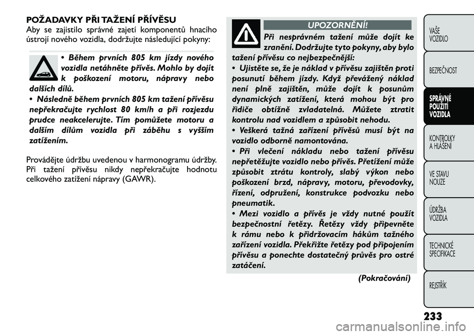 FIAT FREEMONT 2012 Návod k použití a údržbě (in Czech) POŽADAVKY PŘI TAŽENÍ PŘÍVĚSU
Aby se zajistilo správné zajetí komponentů hnacího
ústrojí nového vozidla, dodržujte následující pokyny:
• Během prvních 805 km jízdy nového
voz FIAT FREEMONT 2012 Návod k použití a údržbě (in Czech) POŽADAVKY PŘI TAŽENÍ PŘÍVĚSU
Aby se zajistilo správné zajetí komponentů hnacího
ústrojí nového vozidla, dodržujte následující pokyny:
• Během prvních 805 km jízdy nového
voz