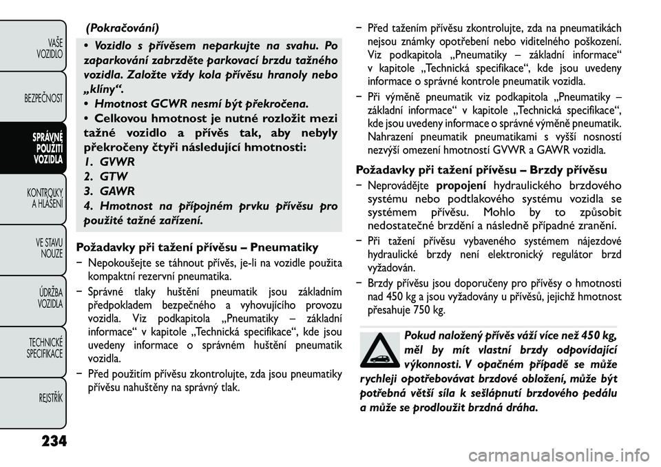 FIAT FREEMONT 2012 Návod k použití a údržbě (in Czech) (Pokračování)
• Vozidlo s přívěsem neparkujte na svahu. Po
zaparkování zabrzděte parkovací brzdu tažného
vozidla. Založte vždy kola přívěsu hranoly nebo
„klíny“.
• Hmotnost FIAT FREEMONT 2012 Návod k použití a údržbě (in Czech) (Pokračování)
• Vozidlo s přívěsem neparkujte na svahu. Po
zaparkování zabrzděte parkovací brzdu tažného
vozidla. Založte vždy kola přívěsu hranoly nebo
„klíny“.
• Hmotnost