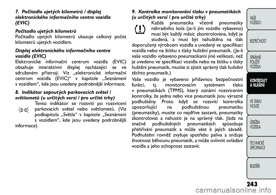 FIAT FREEMONT 2012 Návod k použití a údržbě (in Czech) 7. Počítadlo ujetých kilometrů / displej
elektronického informačního centra vozidla(EVIC)
Počítadlo ujetých kilometrů
Počítadlo ujetých kilometrů ukazuje celkový počet
kilometrů u FIAT FREEMONT 2012 Návod k použití a údržbě (in Czech) 7. Počítadlo ujetých kilometrů / displej
elektronického informačního centra vozidla(EVIC)
Počítadlo ujetých kilometrů
Počítadlo ujetých kilometrů ukazuje celkový počet
kilometrů u