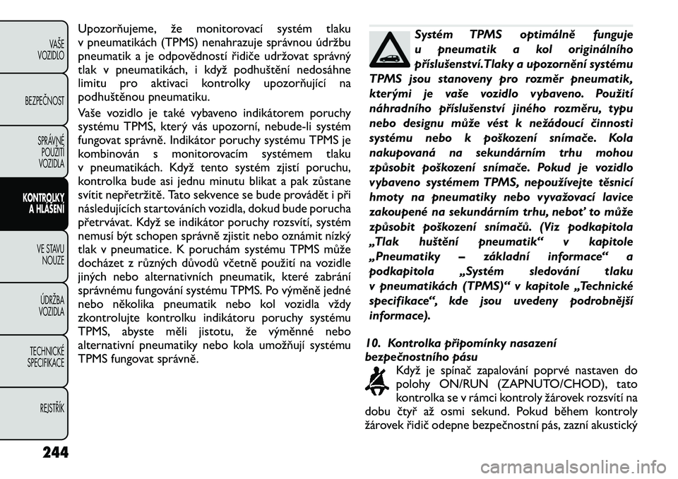 FIAT FREEMONT 2012 Návod k použití a údržbě (in Czech) Upozorňujeme, že monitorovací systém tlaku
v pneumatikách (TPMS) nenahrazuje správnou údržbu
pneumatik a je odpovědností řidiče udržovat správný
tlak v pneumatikách, i když podhušt FIAT FREEMONT 2012 Návod k použití a údržbě (in Czech) Upozorňujeme, že monitorovací systém tlaku
v pneumatikách (TPMS) nenahrazuje správnou údržbu
pneumatik a je odpovědností řidiče udržovat správný
tlak v pneumatikách, i když podhušt