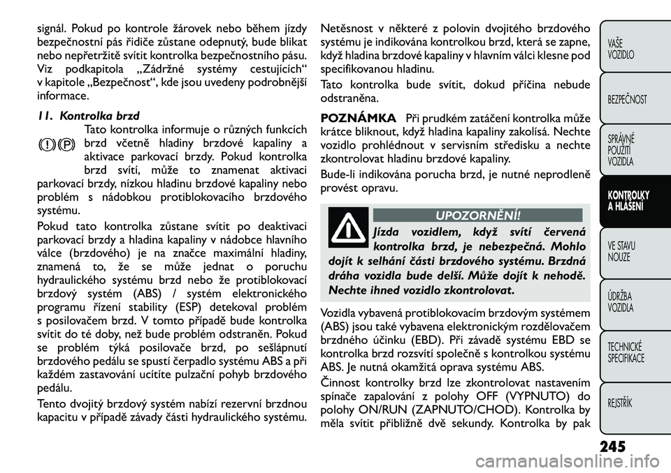 FIAT FREEMONT 2012 Návod k použití a údržbě (in Czech) signál. Pokud po kontrole žárovek nebo během jízdy
bezpečnostní pás řidiče zůstane odepnutý, bude blikat
nebo nepřetržitě svítit kontrolka bezpečnostního pásu.
Viz podkapitola „Z FIAT FREEMONT 2012 Návod k použití a údržbě (in Czech) signál. Pokud po kontrole žárovek nebo během jízdy
bezpečnostní pás řidiče zůstane odepnutý, bude blikat
nebo nepřetržitě svítit kontrolka bezpečnostního pásu.
Viz podkapitola „Z
