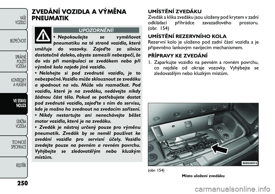 FIAT FREEMONT 2012 Návod k použití a údržbě (in Czech) ZVEDÁNÍ VOZIDLA A VÝMĚNA
PNEUMATIK
UPOZORNĚNÍ!
• Nepokoušejte se vyměňovat
pneumatiku na té straně vozidla, která
směřuje do vozovky. Zajeďte ze silnice
dostatečně daleko, abyste FIAT FREEMONT 2012 Návod k použití a údržbě (in Czech) ZVEDÁNÍ VOZIDLA A VÝMĚNA
PNEUMATIK
UPOZORNĚNÍ!
• Nepokoušejte se vyměňovat
pneumatiku na té straně vozidla, která
směřuje do vozovky. Zajeďte ze silnice
dostatečně daleko, abyste