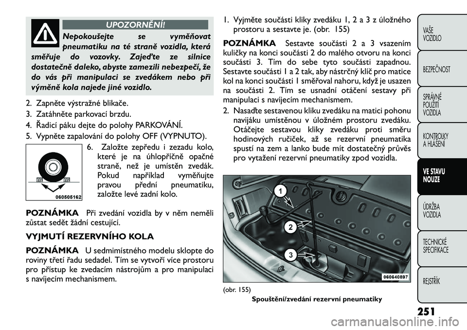 FIAT FREEMONT 2012 Návod k použití a údržbě (in Czech) UPOZORNĚNÍ!
Nepokoušejte se vyměňovat
pneumatiku na té straně vozidla, která
směřuje do vozovky. Zajeďte ze silnice
dostatečně daleko, abyste zamezili nebezpečí, že
do vás při manip FIAT FREEMONT 2012 Návod k použití a údržbě (in Czech) UPOZORNĚNÍ!
Nepokoušejte se vyměňovat
pneumatiku na té straně vozidla, která
směřuje do vozovky. Zajeďte ze silnice
dostatečně daleko, abyste zamezili nebezpečí, že
do vás při manip