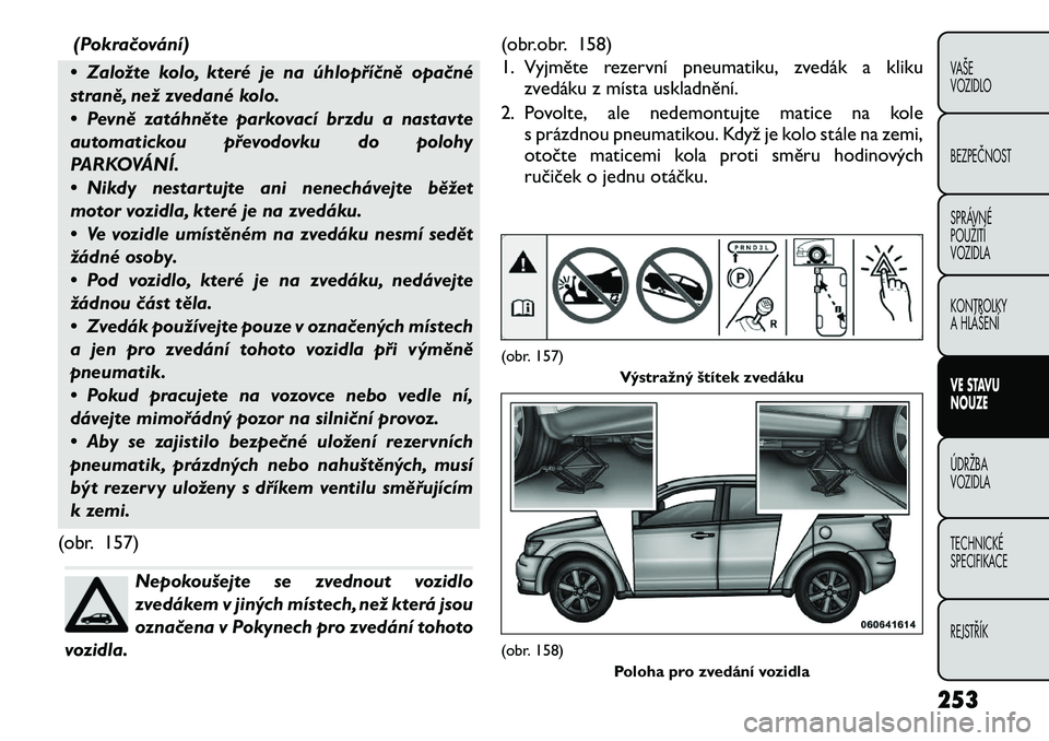 FIAT FREEMONT 2012 Návod k použití a údržbě (in Czech) (Pokračování)
• Založte kolo, které je na úhlopříčně opačné
straně, než zvedané kolo.
• Pevně zatáhněte parkovací brzdu a nastavte
automatickou převodovku do polohy
PARKOVÁ FIAT FREEMONT 2012 Návod k použití a údržbě (in Czech) (Pokračování)
• Založte kolo, které je na úhlopříčně opačné
straně, než zvedané kolo.
• Pevně zatáhněte parkovací brzdu a nastavte
automatickou převodovku do polohy
PARKOVÁ