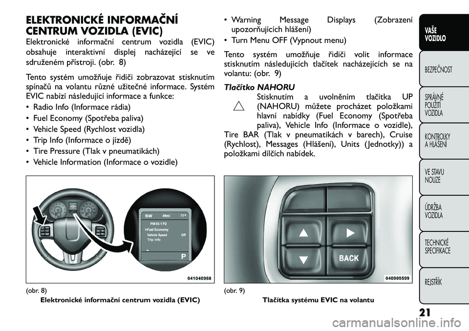 FIAT FREEMONT 2012 Návod k použití a údržbě (in Czech) ELEKTRONICKÉ INFORMAČNÍ
CENTRUM VOZIDLA (EVIC)
Elektronické informační centrum vozidla (EVIC)
obsahuje interaktivní displej nacházející se ve
sdruženém přístroji. (obr. 8)
Tento syst FIAT FREEMONT 2012 Návod k použití a údržbě (in Czech) ELEKTRONICKÉ INFORMAČNÍ
CENTRUM VOZIDLA (EVIC)
Elektronické informační centrum vozidla (EVIC)
obsahuje interaktivní displej nacházející se ve
sdruženém přístroji. (obr. 8)
Tento syst